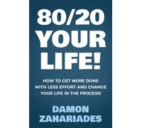 80/20 Your Life! How To Get More Done With Less Effort And Change Your Life In The Process!