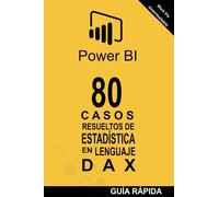 80 CASOS RESUELTOS DE ESTADÍSTICA EN LENGUAJE DAX: POWER BI: Business Intelligence: 3 (Guía rápida: Lenguaje DAX)