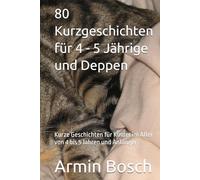 80 Kurzgeschichten für 4 - 5 Jährige und Deppen: Kurze Geschichten für Kinder im Alter von 4 bis 5 Jahren und Anfänger