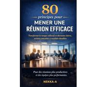 80 principes pour mener une réunion efficace: Transformer le temps collectif en décisions claires, actions concrètes et résultats durables