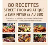 80 Recettes Street Food Asiatique à l'Air Fryer et au BBQ: Brochettes et grillades japonaises, thaïlandaises et coréennes - saines, rapides et savoureuses