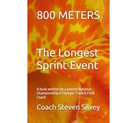 800 METERS The Longest Sprint Event: A book written by a proven National Championship & Olympic Track & Field Coach