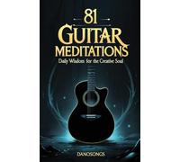 81 Guitar Meditations: Daily Wisdom for the Creative Soul: A Journey Through the Tao of Guitar to Master Flow, Overcome Creative Blocks, and Play with Soul