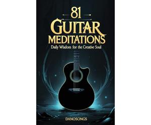 81 Guitar Meditations: Daily Wisdom for the Creative Soul: A Journey Through the Tao of Guitar to Master Flow, Overcome Creative Blocks, and Play with Soul