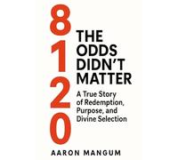 8120: The Odds Didn’t Matter: A True Story of Redemption, Purpose, and Divine Selection