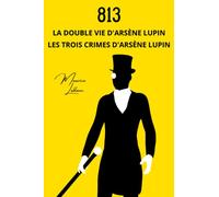 813: La Double Vie d'Arsène Lupin et Les Trois Crimes d'Arsène Lupin | Avec une Biographie de Maurice Leblanc (Annoté) (French Edition)