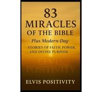 83 Miracles of the Bible-- Plus Modern-Day Miracles of Faith: A Journey Through God’s Power Then and Now