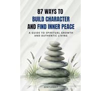 87 Ways to Build Character and Find Inner Peace: A Guide to Spiritual Growth and Authentic Living