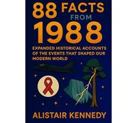 88 Facts from 1988: Expanded Historical Accounts of the Events That Shaped Our Modern World: A Fascinating Journey Through Politics, Culture, Science, and Global Change in 1988 (A year in Facts)