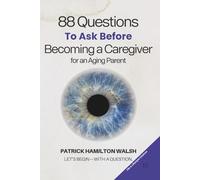 88 Questions to Ask Before Becoming a Caregiver for an Aging Parent: Book 15 of 88