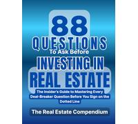 88 Questions To Ask Before Investing In Real Estate: The Insider’s Guide To Mastering Every Deal-Breaker Question Before You Sign On The Dotted Line