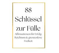 88 Schlüssel zur Fülle: Affirmationen für Erfolg, Reichtum & grenzenlose Freiheit (Affirmationen und Manifestationen)
