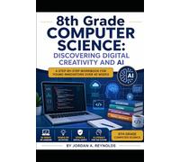 8th Grade Computer Science: Discovering Digital Creativity and AI: A Step-by-Step Workbook for Young Innovators Over 40 Weeks (The Homeschool Helper Series)