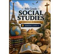8th Grade Social Studies Semester 1 (Units 1-5): A Christian Homeschool Workbook for Government, Civics, Economics, and Responsible Citizenship
