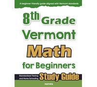 8th Grade Vermont Math for Beginners: Standardized Testing and Home Schooling Study Guide