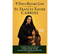 9 Days Before God with St. Frances Xavier Cabrini: A Catholic Novena for Renewed Strength and Hope Through the Patron Saint of Immigrants and the Poor