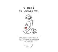 9 mesi di emozioni: La nascita di una mamma. Un viaggio nel cuore della gravidanza.
