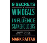 9 Secrets to Win Deals and Influence Stakeholders: A Field Guide to B2B Negotiations