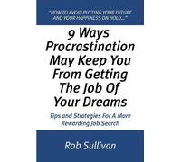 9 Ways Procrastination May Keep You From Getting The Job Of Your Dreams: Tips And Strategies For A More Rewarding Job Search