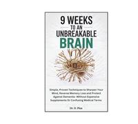 9 WEEKS TO AN UNBREAKABLE BRAIN: SIMPLE, PROVEN TECHNIQUES TO SHARPEN YOUR MIND, REVERSE MEMORY LOSS, AND PROTECT AGAINST DEMENTIA-WITHOUT EXPENSIVE ... MEDICAL TERMS. (The Longevity Brain Series)