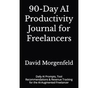 90-Day AI Productivity Journal for Freelancers: Daily AI Prompts, Tool Recommendations & Revenue Tracking for the AI-Augmented Freelancer