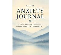 90 - Day ANXIETY JOURNAL: A DAILY GUILD TO MANAGING STRESS, ANXIETY & OVERWHELM
