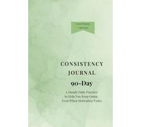 90-Day Consistency Journal: A Simple Daily Practice to Help You Keep Going - Even When Motivation Fades