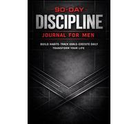 90-Day Discipline Journal for Men: A Structured System to Build Habits, Track Goals, Strengthen Confidence, and Achieve Personal Growth with Daily Reflection and Weekly Reviews