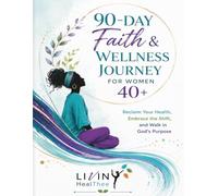 90-Day Faith & Wellness Journey for Women 40+: Reclaim Your Health, Embrace the Shift, and Walk in God's Purpose