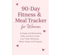 90-Day Fitness & Meal Tracker for Women: A Simple and Motivating Daily Journal to Track Your Food, Workouts, Water Intake, and Progress