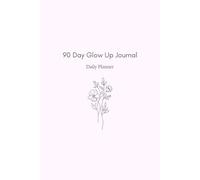 90 Day Glow Up Journal: A Daily Planner to Build Better Habits, Stay Consistent, Track Your Progress, and Become the Best Version of Yourself