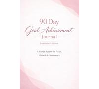 90 Day Goal Achievement Journal - Feminine Edition: Daily Habit Tracker & Weekly Planner for Women: A Gentle 90-Day System to Build Focus, Consistency ... Boost Productivity, and Celebrate Progress