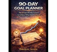 90 - Day Goal Planner Journal: The Simple 90-Day System to Achieve What Matters Most