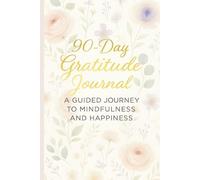 90-Day Gratitude Journal: A Guided Journey to Mindfulness and Happiness: Daily Prompts to Cultivate Mindfulness, Positivity, Self-Care, and Joy