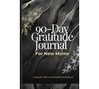 90-Day Gratitude Journal for New Moms: Daily Reflections to Cultivate Self-Care, Emotional Wellness, and Mindful Motherhood for Lasting Confidence and Joy