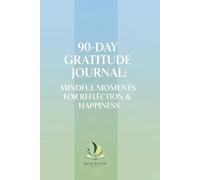 90-Day Gratitude Journal: Mindful Moments for Reflection & Happiness: Daily Unique Prompts for Cultivating Positivity, Self-Care, and Personal Growth ... Guided Journey to Lasting Mindfulness & Joy