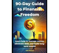 90-Day Guide to Financial Freedom: Learn How to Manage Money, Eliminate Debt, and Build Long-Term Wealth (The 90-Day Transformation Series)