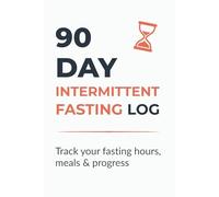 90 Day Intermittent Fasting Log: Daily Journal to Track Fasting Hours, Meals, Weight & Progress | 90-Day Fasting Tracker