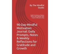 90-Day Mindful Motivation Journal: Daily Prompts, Notes & Weekly Reflections for Gratitude and Growth: Build Consistency, Reduce Stress, and Cultivate Calm in Just 10 Minutes a Day