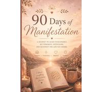 90 Day of Manifestation: A Journey to Align Your Energy, Set Powerful Intentions & Manifest the Life You Desire