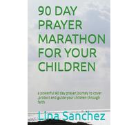 90 DAY PRAYER MARATHON FOR YOUR CHILDREN: a powerful 90 day prayer journey to cover ,protect and guide your children through faith