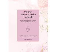 90-Day Prayer & Praise Logbook: A Daily Christian Journal to Reflect, Rejoice, and Remember God’s Faithfulness