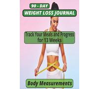 90-DAY WEIGHT LOSS JOURNAL: BODY MEASUREMENTS,TRACK YOUR MEALS AND PROGRESS FOR 13 WEEKS
