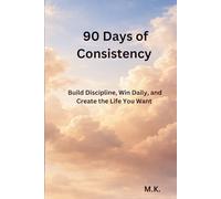 90 Days of CONSISTENCY: Build Discipline, Win Daily, and Create the Life You Want