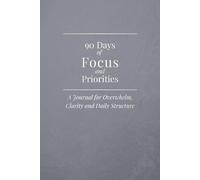 90 Days of Focus and Priorities: A Focus Journal for Overwhelm, Mental Clarity, and Daily Direction