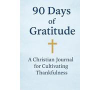 90 Days of Gratitude: A Christian Journal of Scripture, Gratitude & Prayer