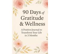 90 Days of Gratitude & Wellness: A positive Journal to Transform Your Life in 3 Months