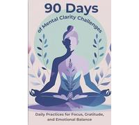 90 Days of Mental Clarity Challenges: Daily Practices for Focus, Gratitude, and Emotional Balance