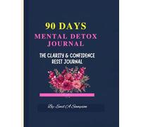 90 Days of Mental Detox: The Clarity & Confidence Reset Journal - A Guided 3-Month Journey to Rewire Thoughts, Build Self-Worth, and Cultivate Emotional Strength