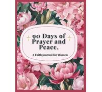 90 Days of Prayer and Peace: A Faith Journal for Women.: A daily space to grow your faith, reflect, and connect with God.